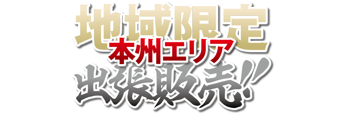 地域限定！　本州エリア出張販売！！